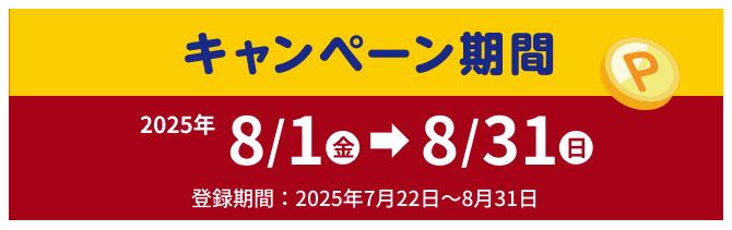 キャンペーン期間　2025年 8/1(金)→8/31(日) 登録期間：2025年7月22日～8月31日
